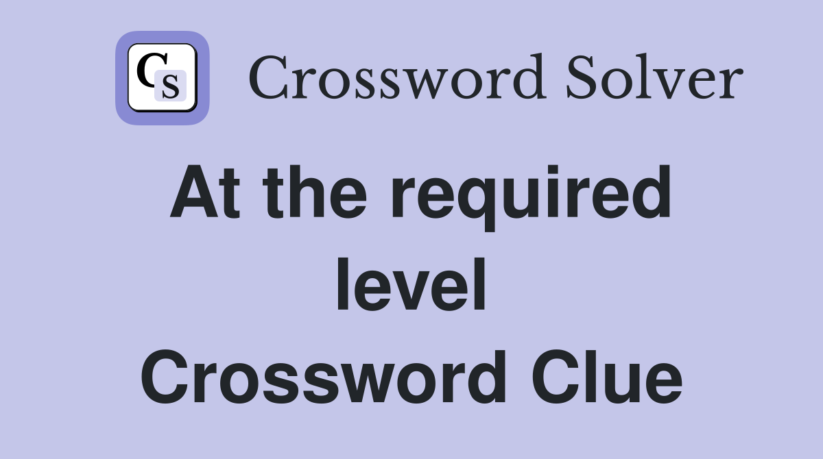 At the required level Crossword Clue Answers Crossword Solver